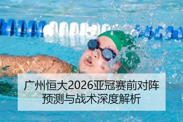 广州恒大2026亚冠赛前对阵预测与战术深度解析